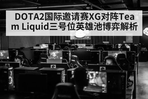 DOTA2国际邀请赛XG对阵Team Liquid三号位英雄池博弈解析