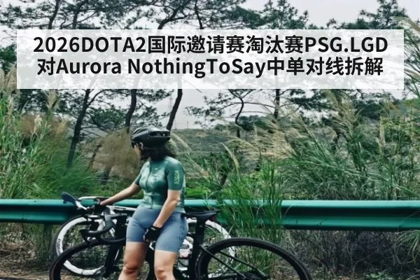 2026DOTA2国际邀请赛淘汰赛PSG.LGD对Aurora NothingToSay中单对线拆解