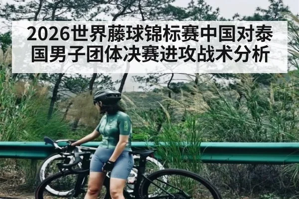 2026世界藤球锦标赛中国对泰国男子团体决赛进攻战术分析