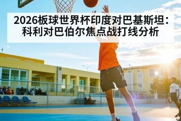 2026板球世界杯印度对巴基斯坦:科利对巴伯尔焦点战打线分析
