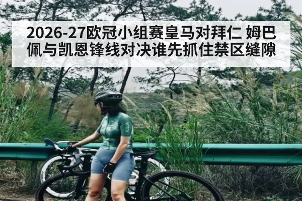 2026-27欧冠小组赛皇马对拜仁 姆巴佩与凯恩锋线对决谁先抓住禁区缝隙