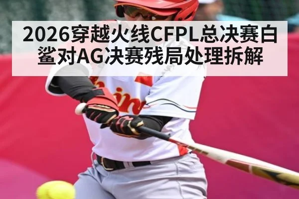 2026穿越火线CFPL总决赛白鲨对AG决赛残局处理拆解